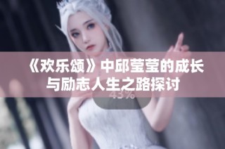 《欢乐颂》中邱莹莹的成长与励志人生之路探讨