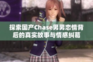 探索国产Chase男男恋情背后的真实故事与情感纠葛