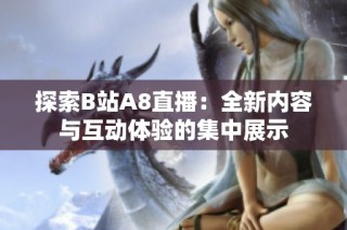 探索B站A8直播：全新内容与互动体验的集中展示