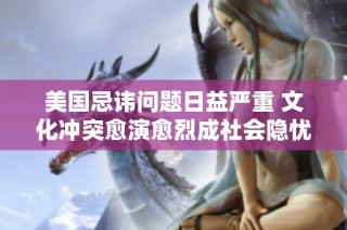 美国忌讳问题日益严重 文化冲突愈演愈烈成社会隐忧