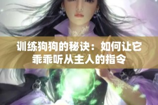 训练狗狗的秘诀：如何让它乖乖听从主人的指令