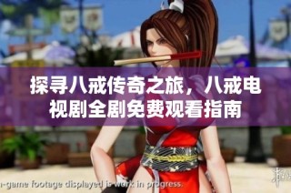 探寻八戒传奇之旅，八戒电视剧全剧免费观看指南