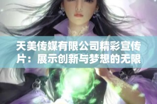 天美传媒有限公司精彩宣传片：展示创新与梦想的无限可能