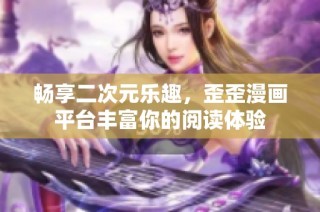 畅享二次元乐趣，歪歪漫画平台丰富你的阅读体验