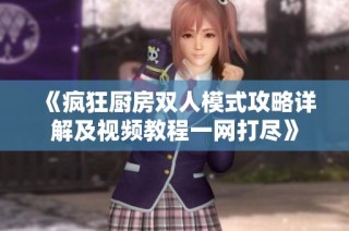 《疯狂厨房双人模式攻略详解及视频教程一网打尽》