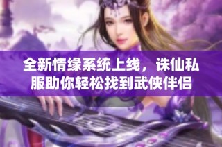 全新情缘系统上线，诛仙私服助你轻松找到武侠伴侣