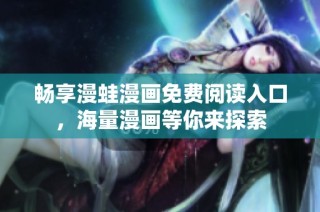 畅享漫蛙漫画免费阅读入口，海量漫画等你来探索