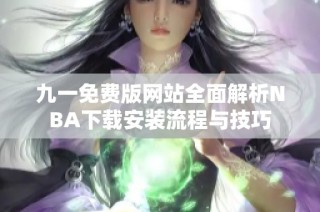 九一免费版网站全面解析NBA下载安装流程与技巧