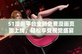 51漫画平台全新免费漫画页面上线，轻松享受视觉盛宴