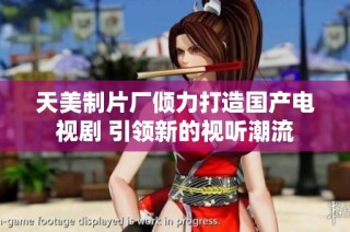 天美制片厂倾力打造国产电视剧 引领新的视听潮流