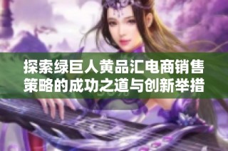 探索绿巨人黄品汇电商销售策略的成功之道与创新举措