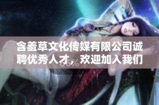 含羞草文化传媒有限公司诚聘优秀人才，欢迎加入我们团队
