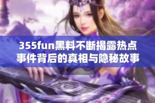355fun黑料不断揭露热点事件背后的真相与隐秘故事