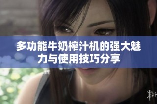 多功能牛奶榨汁机的强大魅力与使用技巧分享