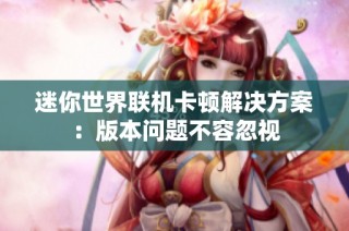 迷你世界联机卡顿解决方案：版本问题不容忽视