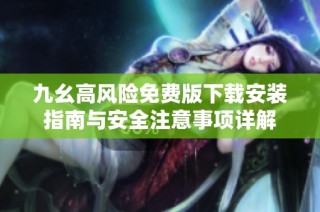 九幺高风险免费版下载安装指南与安全注意事项详解