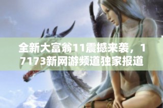 全新大富翁11震撼来袭，17173新网游频道独家报道