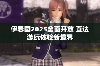 伊春园2025全面开放 直达游玩体验新境界