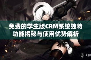 免费的学生版CRM系统独特功能揭秘与使用优势解析