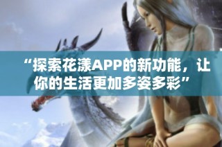 “探索花漾APP的新功能，让你的生活更加多姿多彩”