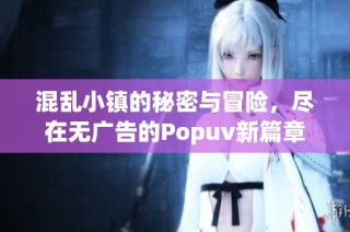 混乱小镇的秘密与冒险，尽在无广告的Popuv新篇章