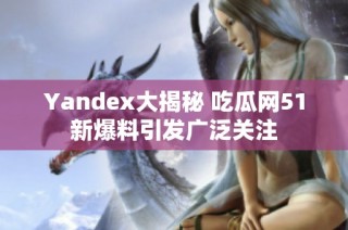 Yandex大揭秘 吃瓜网51新爆料引发广泛关注