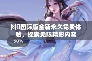 抖抈国际版全新永久免费体验，探索无限精彩内容