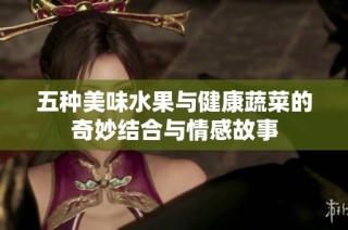 五种美味水果与健康蔬菜的奇妙结合与情感故事