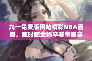 九一免费版网站精彩NBA直播，随时随地畅享赛事盛宴
