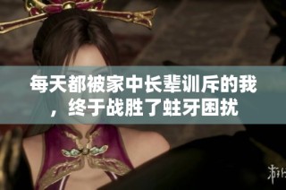 每天都被家中长辈训斥的我，终于战胜了蛀牙困扰