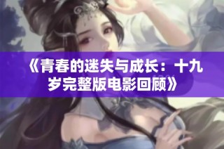 《青春的迷失与成长：十九岁完整版电影回顾》