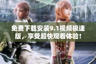免费下载安装9.1视频极速版，享受超快观看体验！