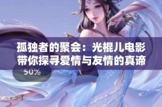 孤独者的聚会：光棍儿电影带你探寻爱情与友情的真谛