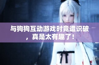 与狗狗互动游戏时竟遭识破，真是太有趣了！