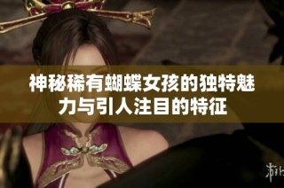 神秘稀有蝴蝶女孩的独特魅力与引人注目的特征