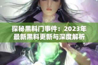 探秘黑料门事件：2023年最新黑料更新与深度解析