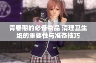 青春期的必备物品 清理卫生纸的重要性与准备技巧