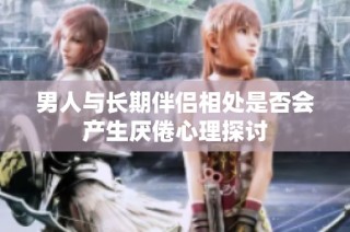 男人与长期伴侣相处是否会产生厌倦心理探讨