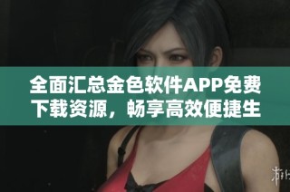 全面汇总金色软件APP免费下载资源，畅享高效便捷生活