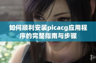 如何顺利安装picacg应用程序的完整指南与步骤