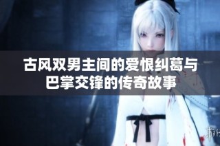 古风双男主间的爱恨纠葛与巴掌交锋的传奇故事
