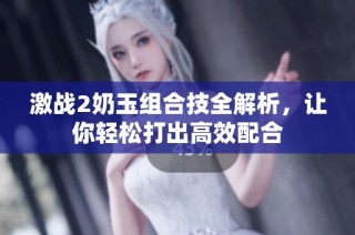 激战2奶玉组合技全解析，让你轻松打出高效配合