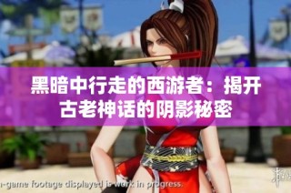 黑暗中行走的西游者：揭开古老神话的阴影秘密
