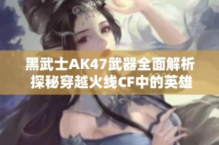 黑武士AK47武器全面解析 探秘穿越火线CF中的英雄装备