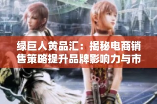 绿巨人黄品汇：揭秘电商销售策略提升品牌影响力与市场份额