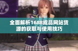 全面解析1688成品网站货源的获取与使用技巧