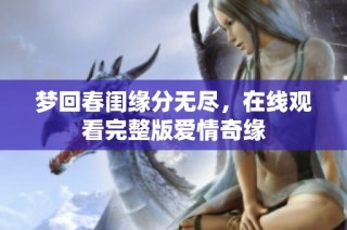 梦回春闺缘分无尽，在线观看完整版爱情奇缘