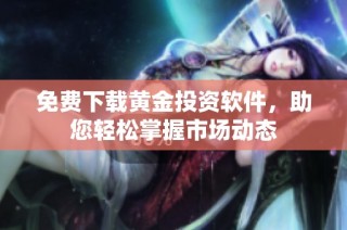 免费下载黄金投资软件，助您轻松掌握市场动态