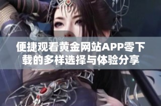 便捷观看黄金网站APP零下载的多样选择与体验分享