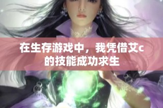 在生存游戏中，我凭借艾c的技能成功求生